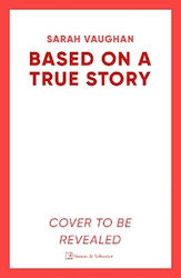 Based On A True Story: The Gripping New Suspense Novel From The Bestselling Author Of 'anatomy Of A Scandal', Guaranteed To Keep You Up All Night... Sarah Vaughan Simon & Schuster Ltd