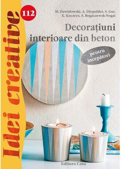 Decoratiuni Interioare Din Beton Pentru Incepatori - Idei Creative - M. Dawidowski, A. Diepolder, S. Gut, E. Reith, S. Rogaczewsk-nogai