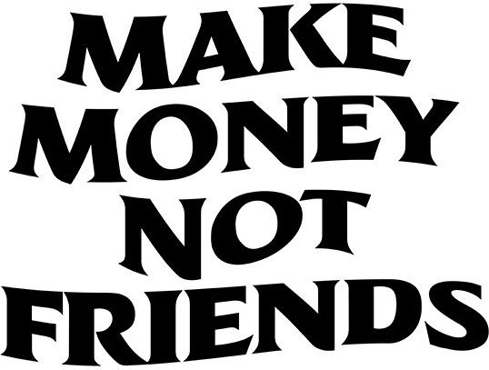 Make Money Not Friends