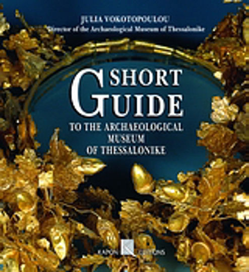 Short Guide to the Archaeological Museum of Thessalonike Short Guide to the Archaeological Museum of Thessalonike