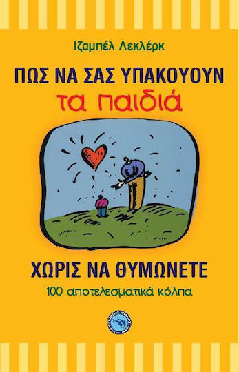 Πώς να Σας Υπακούουν τα Παιδιά χωρίς να Θυμώνετε, 100 Αποτελεσματικά Κόλπα