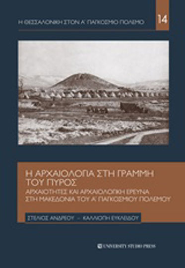 Η αρχαιολογία στη γραμμή του πυρός, Αρχαιότητες και αρχαιολογική έρευνα στη Μακεδονία του Α΄Παγκοσμίου Πολέμου Η αρχαιολογία στη γραμμή του πυρός, Αρχαιότητες και αρχαιολογική έρευνα στη Μακεδονία του Α΄Παγκοσμίου Πολέμου
