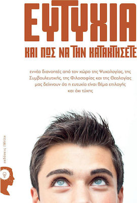 Ευτυχία Και Πώς να Την Κατακτήσετε, Neun Denker aus den Bereichen Psychologie, Beratung, Philosophie und Theologie Zeigen Uns, Dass Glück eine Frage der Wahl und Nicht des Zufalls ist