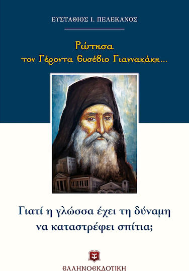 Ρώτησα τον Γέροντα Ευσέβιο Γιαννακάκη...: Γιατί η γλώσσα έχει τη δύναμη να καταστρέφει σπίτια;