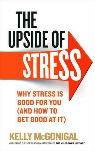 The Upside of Stress, Why Stress is Good for you (and how to get Good at it)
