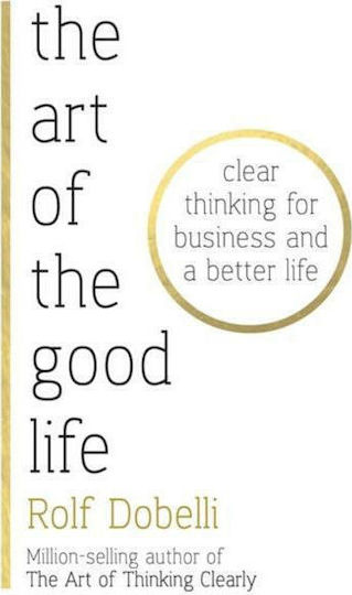 The Art of the Good Life, Clear Thinking for Business and a Better Life