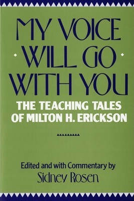 My Voice Will Go with You, The Teaching Tales of Milton H. Erickson My Voice Will Go with You, The Teaching Tales of Milton H. Erickson