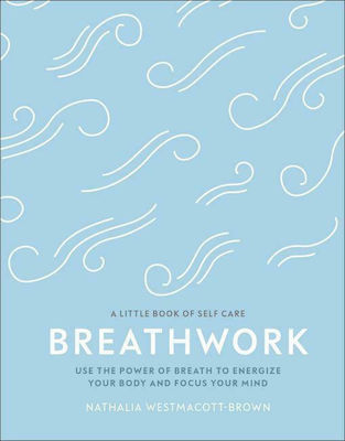 A Little Book Self Care- Breathwork, Folosiți Puterea Respirației Pentru a vă Energiza Corpul și a vă Concentra Mintea