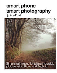 Smart Phone Smart Photography : Simple Techniques for Taking Incredible Pictures with iPhone and Android