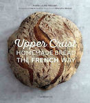 Upper Crust: Homemade Bread the French Way, Recipes and Techniques