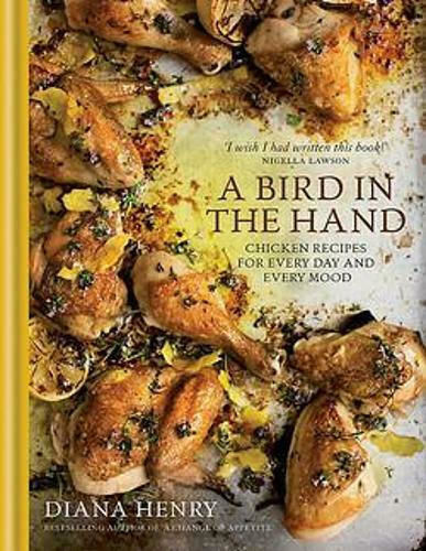 A Bird in the Hand, Chicken Recipes for Every Day and Every Mood A Bird in the Hand, Chicken Recipes for Every Day and Every Mood