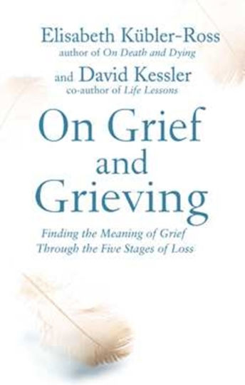 On Grief and Grieving, Finding the Meaning of Grief Through the Five Stages of Loss