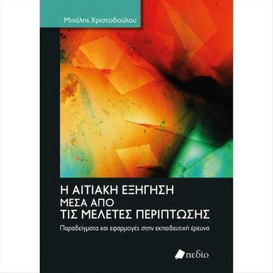 Η Αιτιακή Εξήγηση Μέσα Από Τις Μελέτες Περίπτωσης Παραδείγματα και Εφαρμογές στην Εκπαιδευτική Έρευνα Η Αιτιακή Εξήγηση Μέσα Από Τις Μελέτες Περίπτωσης Παραδείγματα και Εφαρμογές στην Εκπαιδευτική Έρευνα