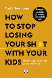 How to Stop Losing your Sh*t With your Kids