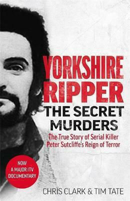 Yorkshire Ripper - the Secret Murders, Die Wahre Geschichte Der Schreckensherrschaft Des Serienmörders Peter Sutcliffe Yorkshire Ripper - the Secret Murders, Die Wahre Geschichte Der Schreckensherrschaft Des Serienmörders Peter Sutcliffe