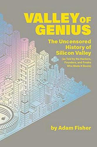 Valley of Genius, The Uncensored History of Silicon Valley (As Told by the Hackers, Founders, and Freaks Who Made It Boom)