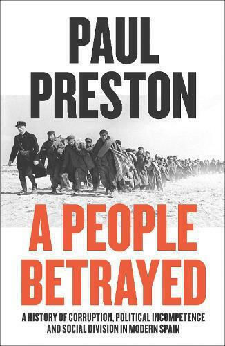 A People Betrayed, A History of Corruption, Political Incompetence and Social Division in Modern Spain 1874-2018