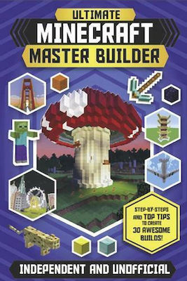 Ultimate Minecraft Master Builder, Step-by-steps and top tips to Create 30 Awesome Builds!