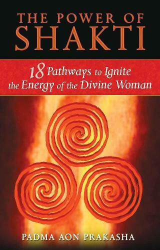 The Power of Shakti, 18 Pathways to Ignite the Energy of the Divine Woman