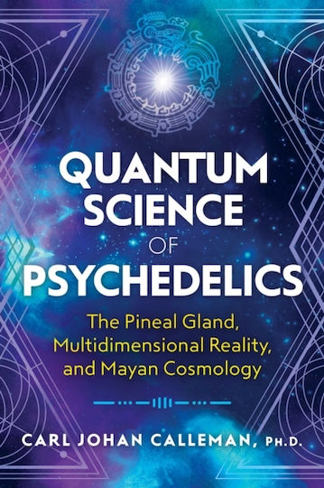 Quantum Science of Psychedelics, The Pineal Gland, Multidimensional Reality, and Mayan Cosmology