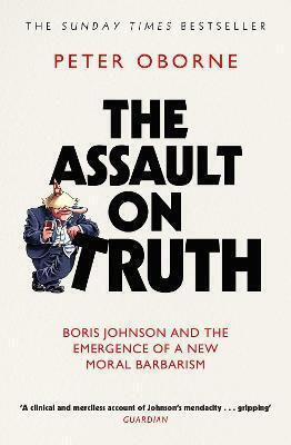 The Assault on Truth, Boris Johnson, Donald Trump and the Emergence of a New Moral Barbarism