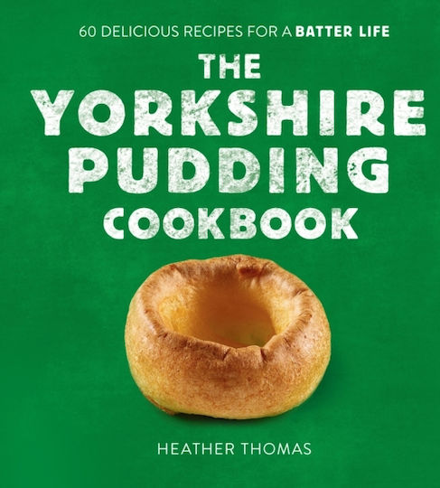 The Yorkshire Pudding Cookbook, 60 Delicious Recipes for a Batter Life