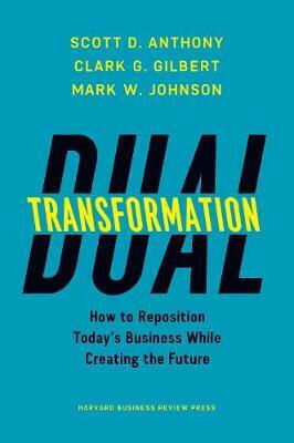 Dual Transformation, How to Reposition Today's Business While Creating the Future