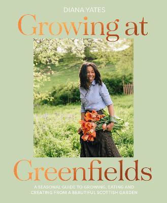 Growing at Greenfields, Un ghid sezonier pentru a crește, mânca și crea dintr-o frumoasă grădină scoțiană