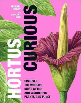 Hortus Curious, Discover the World's Most Weird and Wonderful Plants and Fungi