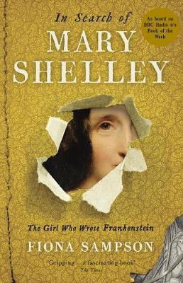 In Search Of Mary Shelley: The Girl Who Wrote Frankenstein Fiona Sampson Books Ltd