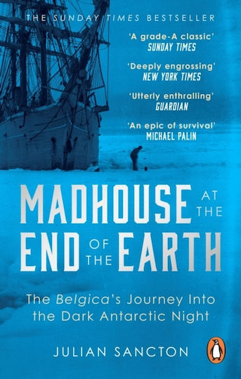 Madhouse At The End Of The Earth: The Belgica’s Journey Into The Dark Antarctic Night Julian Sancton