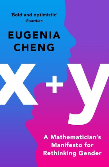 X+y: A Mathematician's Manifesto For Rethinking Gender Eugenia Cheng Profile Books Ltd 2021 X+y: A Mathematician's Manifesto For Rethinking Gender Eugenia Cheng Profile Books Ltd 2021
