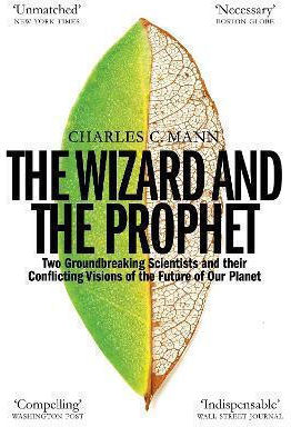 The Wizard And The Prophet: Science And The Future Of Our Planet Charles C. Mann 2019