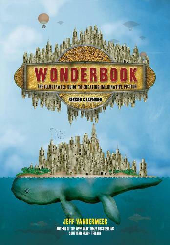 Wonderbook (revised And Expanded): The Illustrated Guide To Creating Imaginative Fiction Jeff Vandermeer Abrams Image 2018 Wonderbook (revised And Expanded): The Illustrated Guide To Creating Imaginative Fiction Jeff Vandermeer Abrams Image 2018