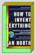 How To Invent Everything: Rebuild All Of Civilization (with 96% Fewer Catastrophes This Time) Ryan North Books
