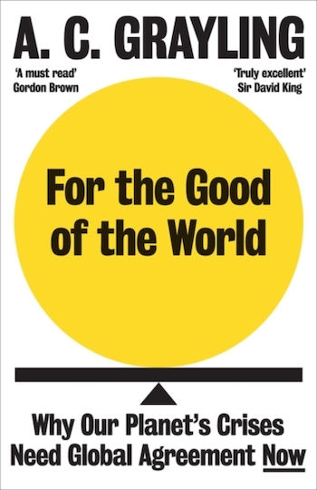 For The Good Of The World: Why Our Planet's Crises Need Global Agreement Now A. C. Grayling For The Good Of The World: Why Our Planet's Crises Need Global Agreement Now A. C. Grayling