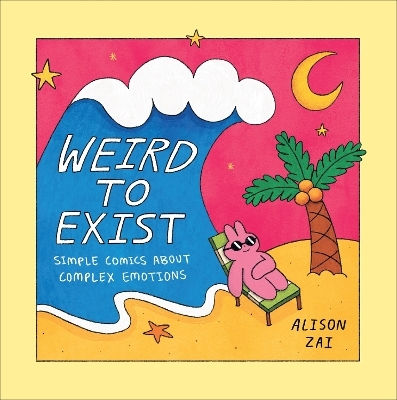 Weird To Exist: Simple Comics About Complex Emotions Alison Zai