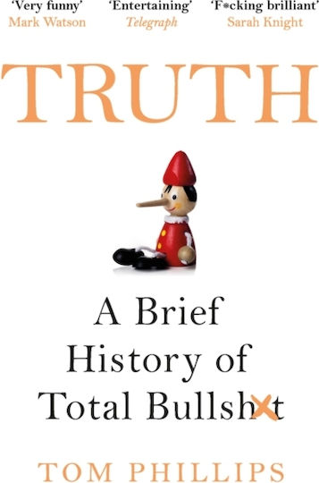 Truth: A Brief History Of Total Bullsh*t Tom Phillips Truth: A Brief History Of Total Bullsh*t Tom Phillips