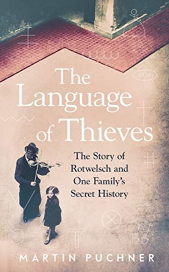 The Language Of Thieves: The Story Of Rotwelsch And One Family's Secret History Martin Puchner