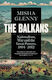 The Balkans, 1804-2012: Nationalism, War And The Great Powers Misha Glenny