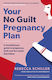 Your No Guilt Pregnancy Plan: A Revolutionary Guide To Pregnancy, Birth And The Weeks That Follow Rebecca Schiller Life