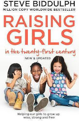 Raising Girls In The 21st Century: Helping Our Girls To Grow Up Wise, Strong And Free Steve Biddulph