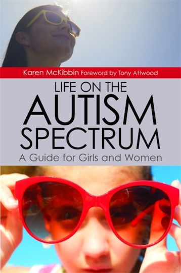 Life On The Autism Spectrum - A Guide For Girls And Women Karen Mckibbin 2015