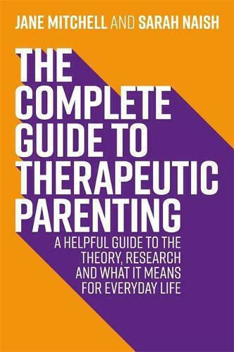 The Complete Guide To Therapeutic Parenting: A Helpful Guide To The Theory, Research And What It Means For Everyday Life Sarah Naish 2020