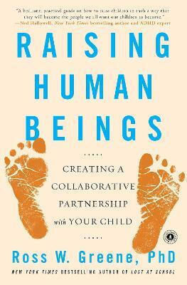 Raising Human Beings: Creating A Collaborative Partnership With Your Child Ross W. Greene