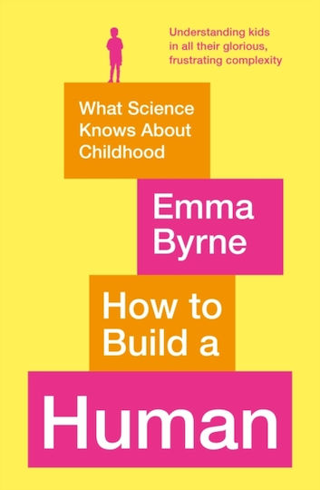 How To Build A Human: What Science Knows About Childhood Emma Byrne 2021
