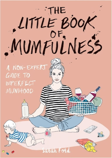 The Little Book Of Mumfulness: A Non-expert Guide To Imperfect Mumhood Sarah Ford 2018