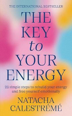 The Key To Your Energy: 22 Steps To Rebuild Your Energy And Free Yourself Emotionally Natacha Calestreme