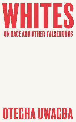 Whites: On Race And Other Falsehoods Otegha Uwagba