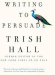 Writing To Persuade: How To Bring People Over To Your Side Trish Hall